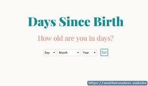 Days since birth the useless web where you can calculate your age in days Just enter your birth date and find out how old you are in days!