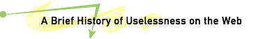 A Brief History of Useleness on the web